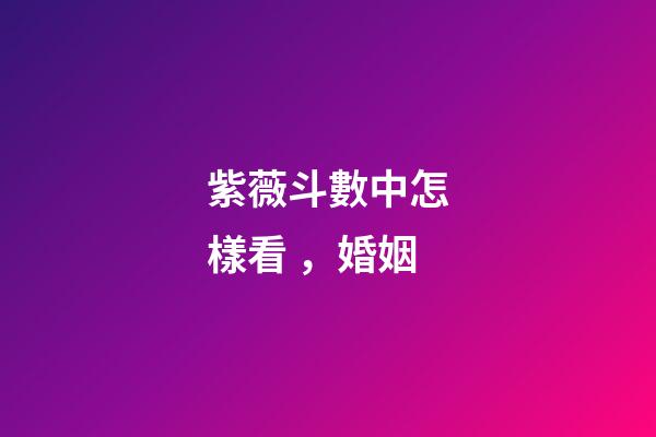 紫薇斗數中怎樣看，婚姻